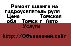 Ремонт шланга на гидроусилитель руля › Цена ­ 1 500 - Томская обл., Томск г. Авто » Услуги   